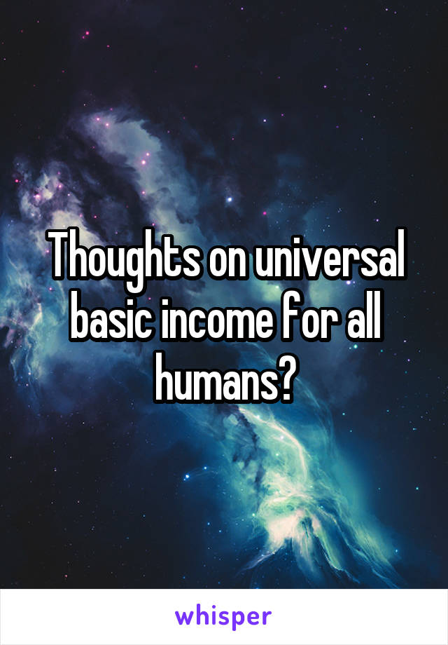 Thoughts on universal basic income for all humans?