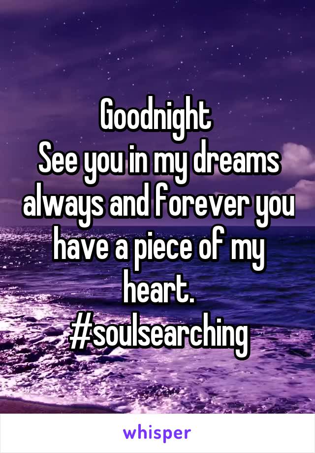 Goodnight 
See you in my dreams always and forever you have a piece of my heart.
#soulsearching