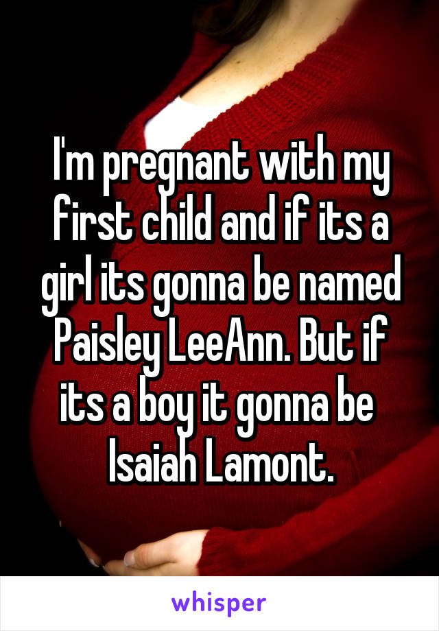 I'm pregnant with my first child and if its a girl its gonna be named Paisley LeeAnn. But if its a boy it gonna be  Isaiah Lamont.