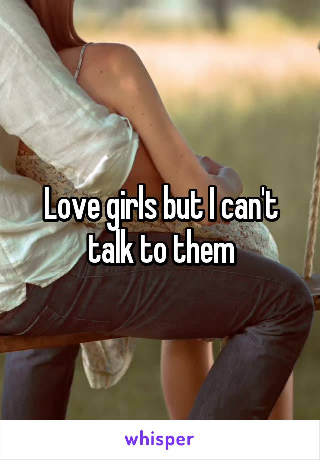 Love girls but I can't talk to them