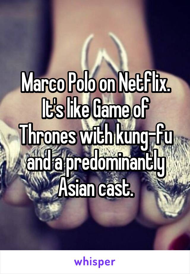 Marco Polo on Netflix. It's like Game of Thrones with kung-fu and a predominantly Asian cast.