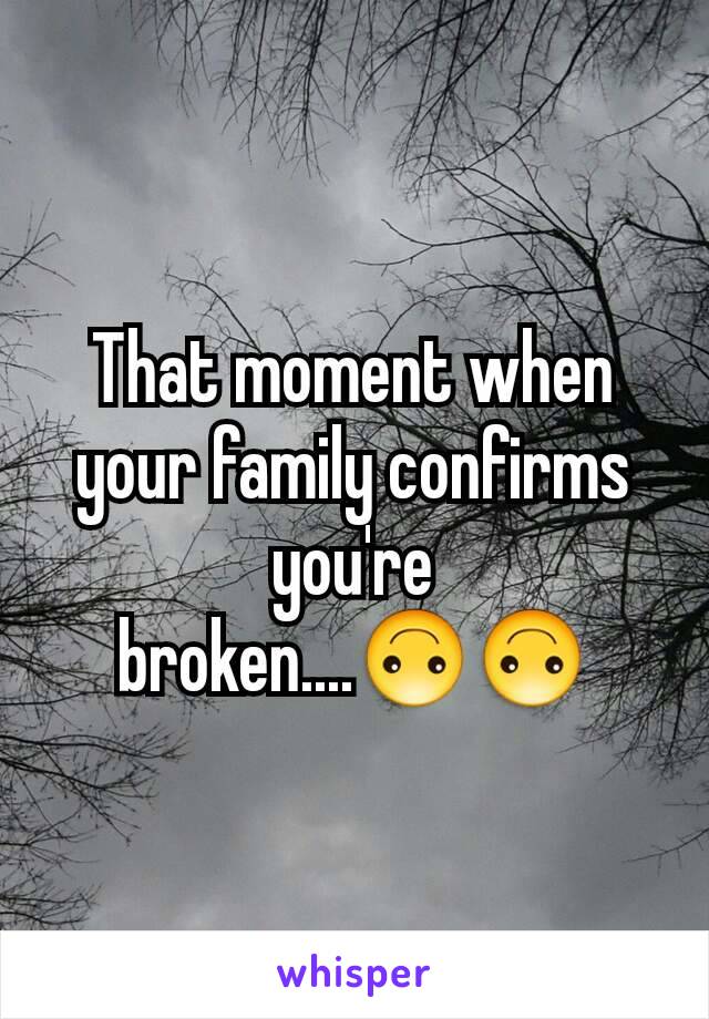 That moment when your family confirms you're broken....🙃🙃