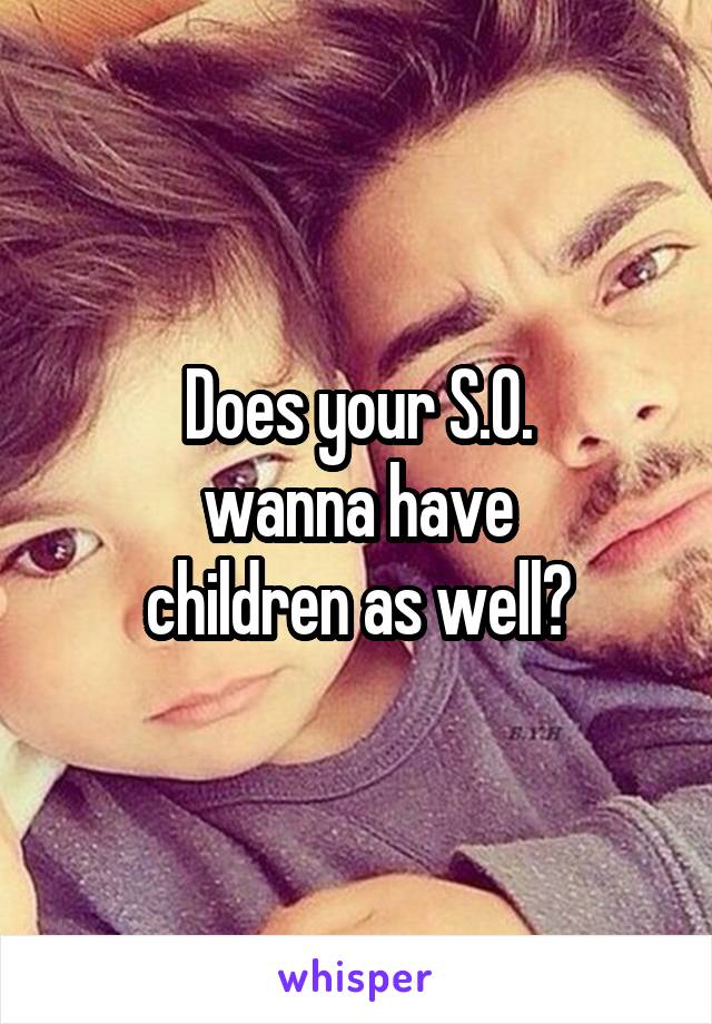Does your S.O.
wanna have
children as well?