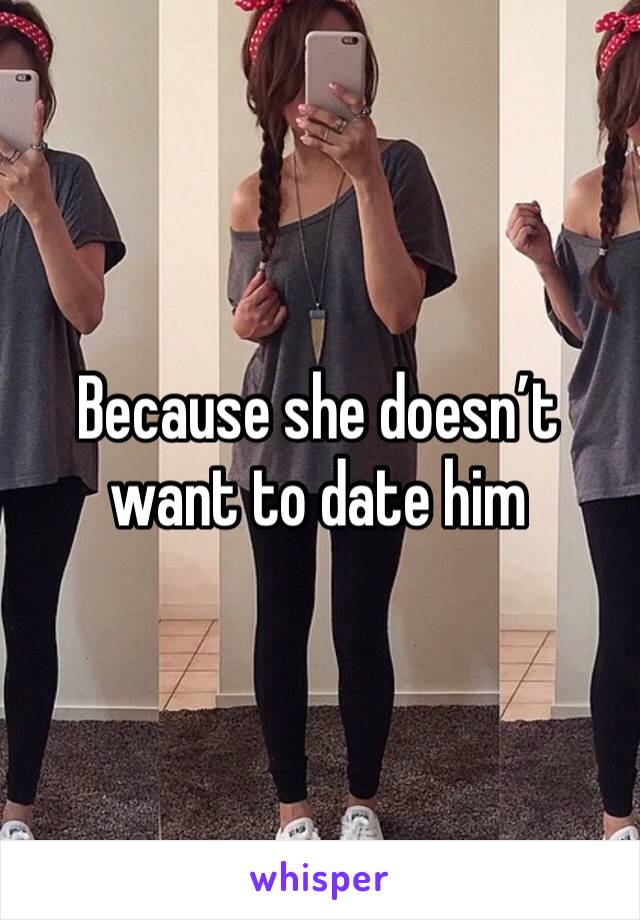 Because she doesn’t want to date him 