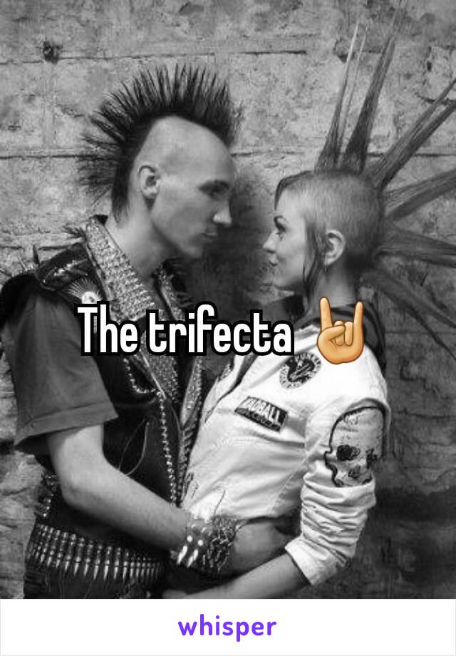 The trifecta 🤘
