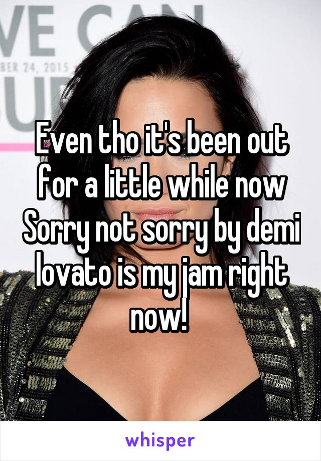 Even tho it's been out for a little while now Sorry not sorry by demi lovato is my jam right now! 