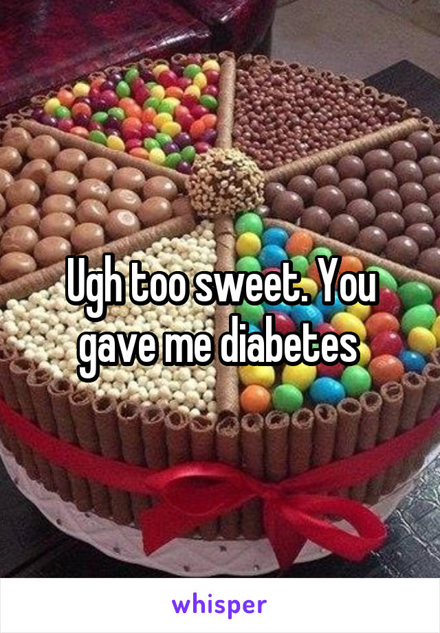 Ugh too sweet. You gave me diabetes 
