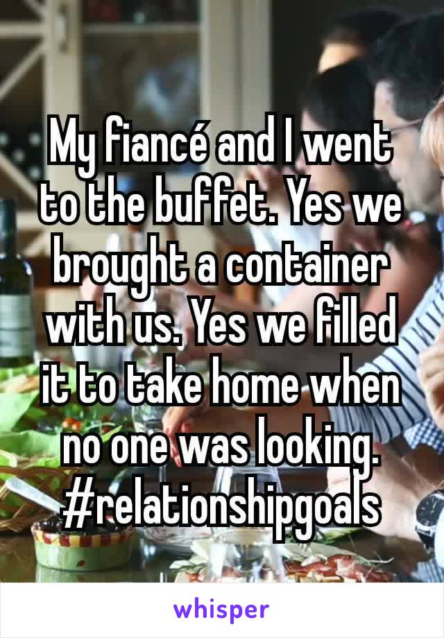 My fiancé and I went to the buffet. Yes we brought a container with us. Yes we filled it to take home when no one was looking. #relationshipgoals