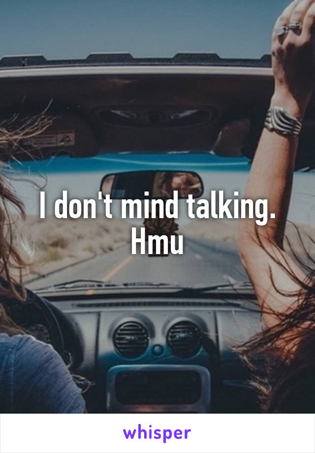 I don't mind talking. Hmu