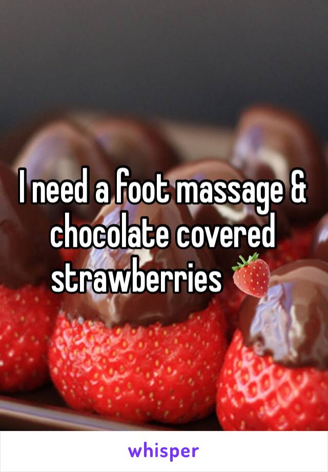 I need a foot massage & chocolate covered strawberries 🍓