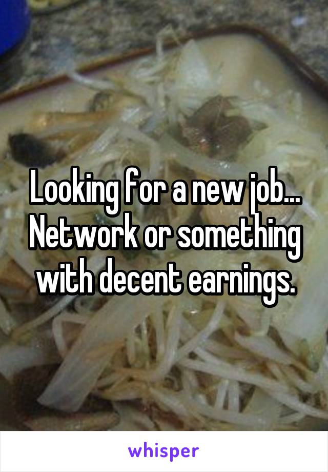 Looking for a new job... Network or something with decent earnings.