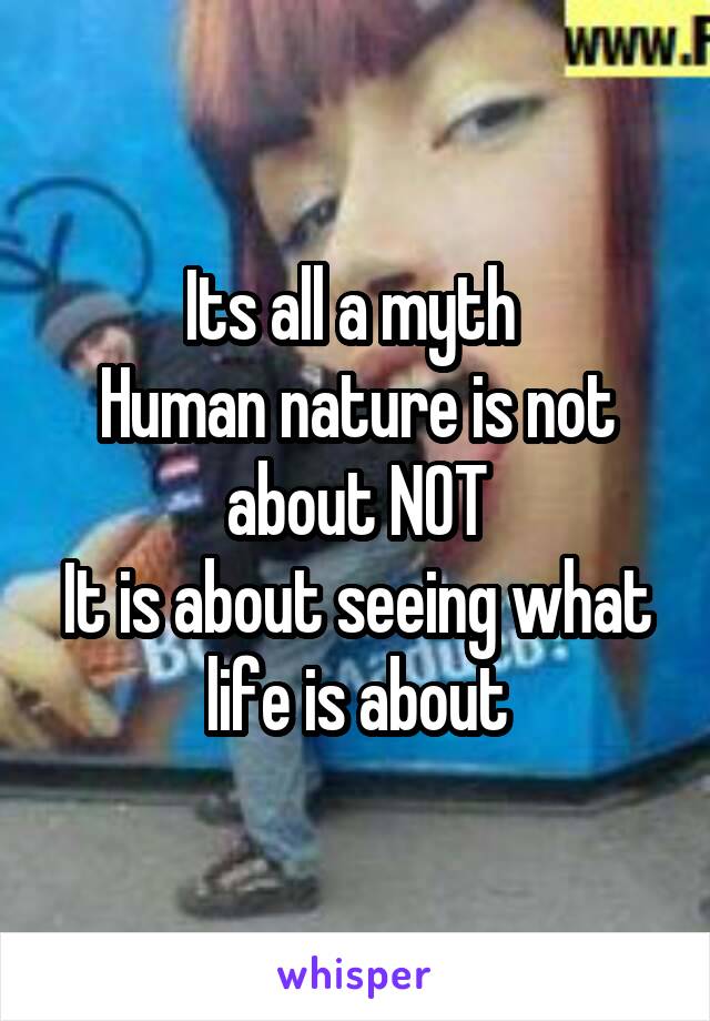 Its all a myth 
Human nature is not about NOT
It is about seeing what life is about