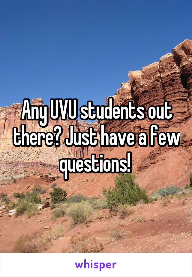 Any UVU students out there? Just have a few questions! 
