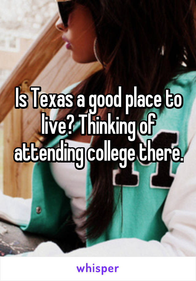 Is Texas a good place to live? Thinking of attending college there. 