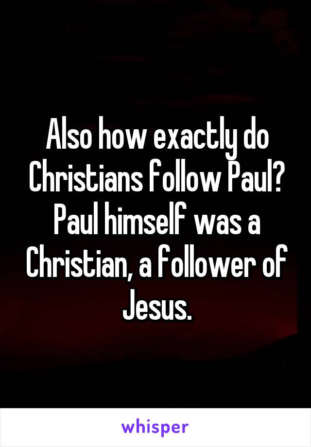 Also how exactly do Christians follow Paul? Paul himself was a Christian, a follower of Jesus.