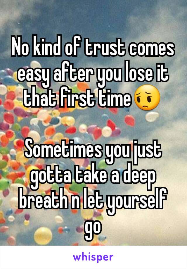 No kind of trust comes easy after you lose it that first time😔

Sometimes you just gotta take a deep breath n let yourself go
