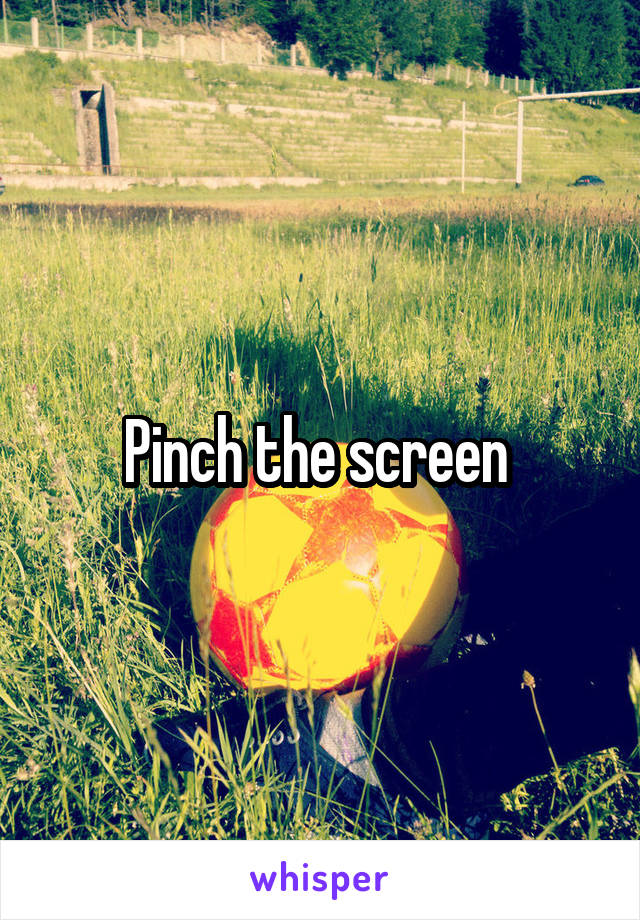Pinch the screen 
