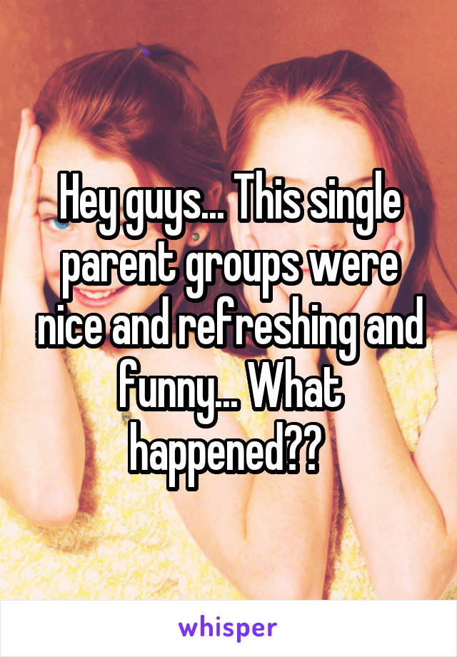 Hey guys... This single parent groups were nice and refreshing and funny... What happened?? 