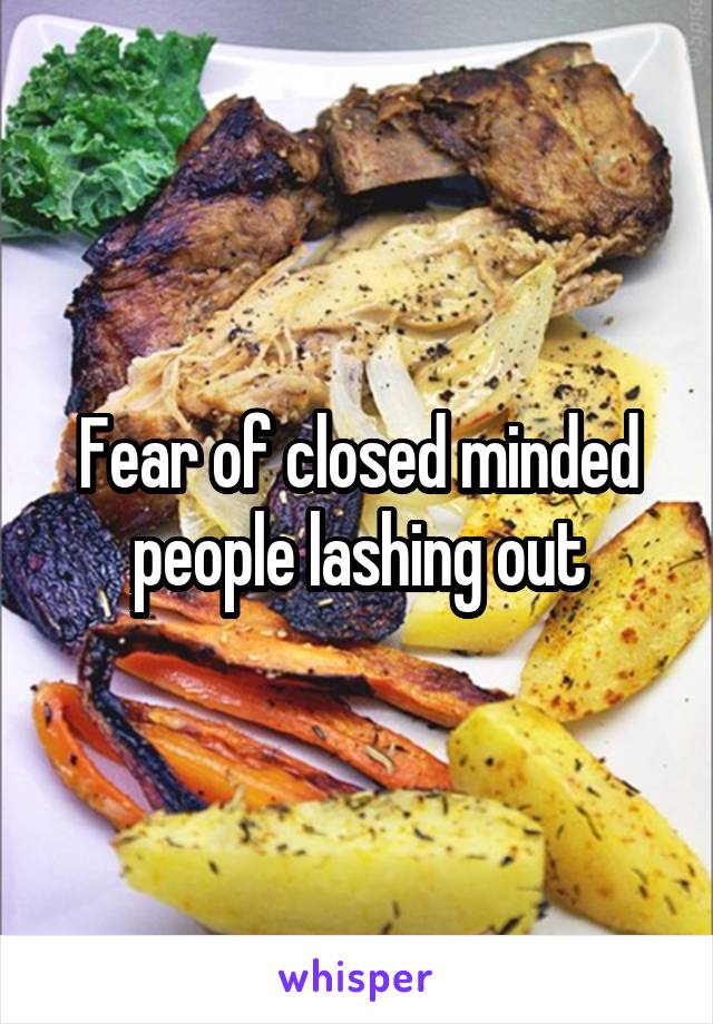 Fear of closed minded people lashing out