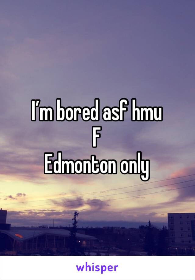 I’m bored asf hmu
F
Edmonton only 