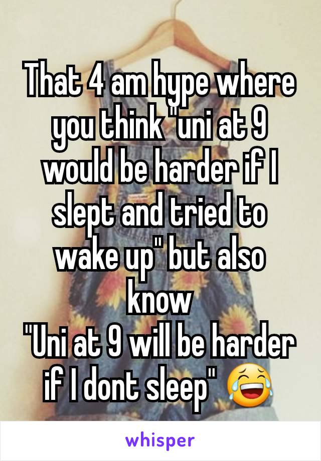 That 4 am hype where you think "uni at 9 would be harder if I slept and tried to wake up" but also know
"Uni at 9 will be harder if I dont sleep" 😂