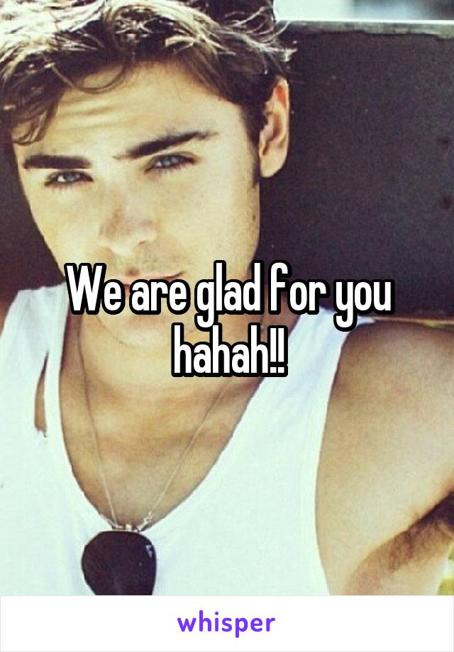We are glad for you hahah!!