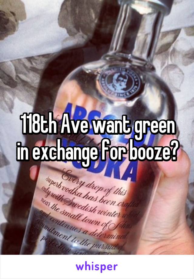 118th Ave want green in exchange for booze?