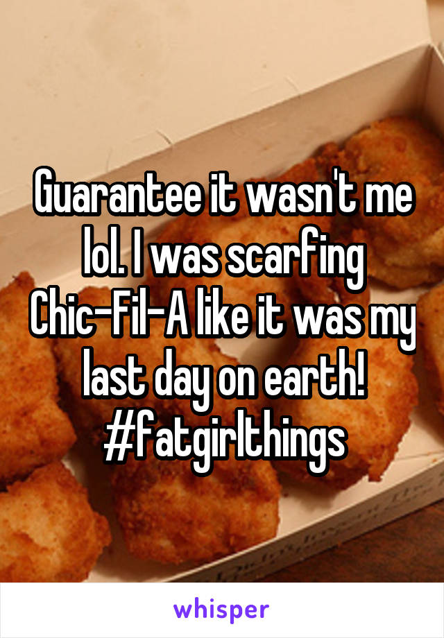 Guarantee it wasn't me lol. I was scarfing Chic-Fil-A like it was my last day on earth! #fatgirlthings