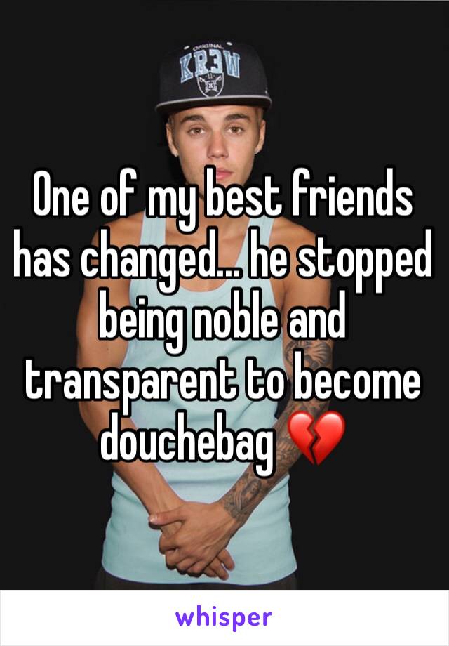 One of my best friends has changed... he stopped being noble and transparent to become douchebag 💔