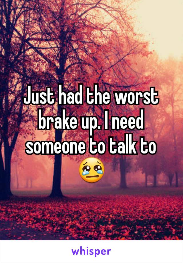 Just had the worst brake up. I need someone to talk to 😢