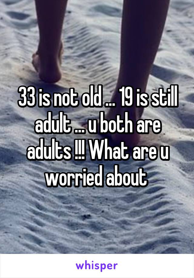 33 is not old ... 19 is still adult ... u both are adults !!! What are u worried about 