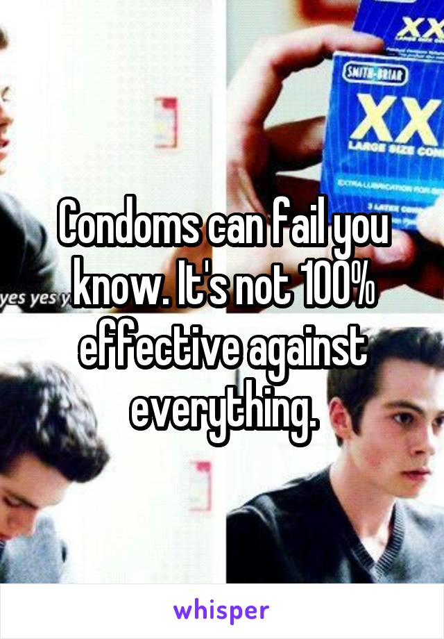 Condoms can fail you know. It's not 100% effective against everything.