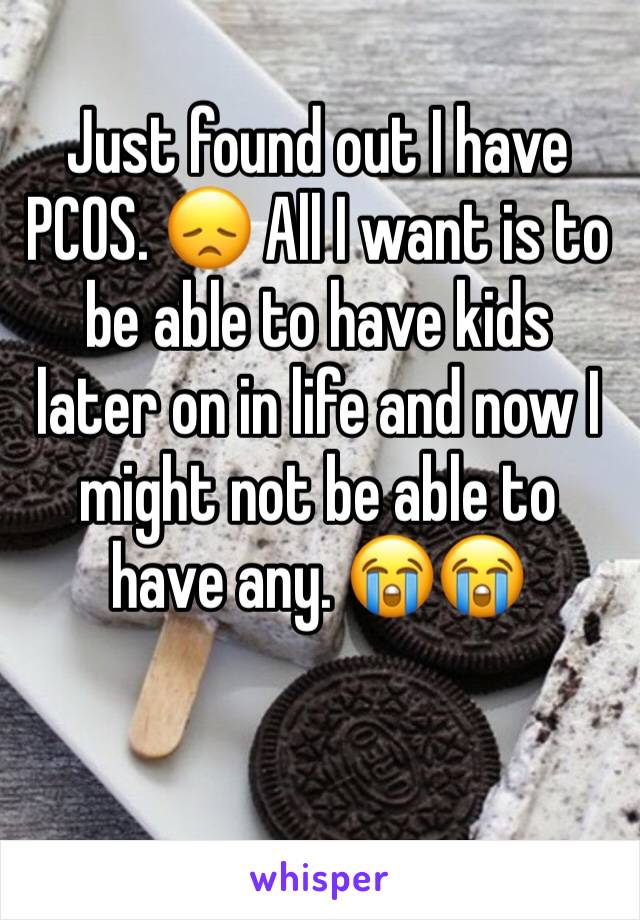 Just found out I have PCOS. 😞 All I want is to be able to have kids later on in life and now I might not be able to have any. 😭😭