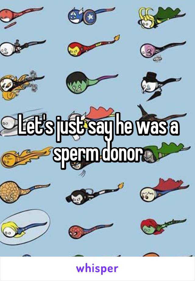 Let's just say he was a sperm donor