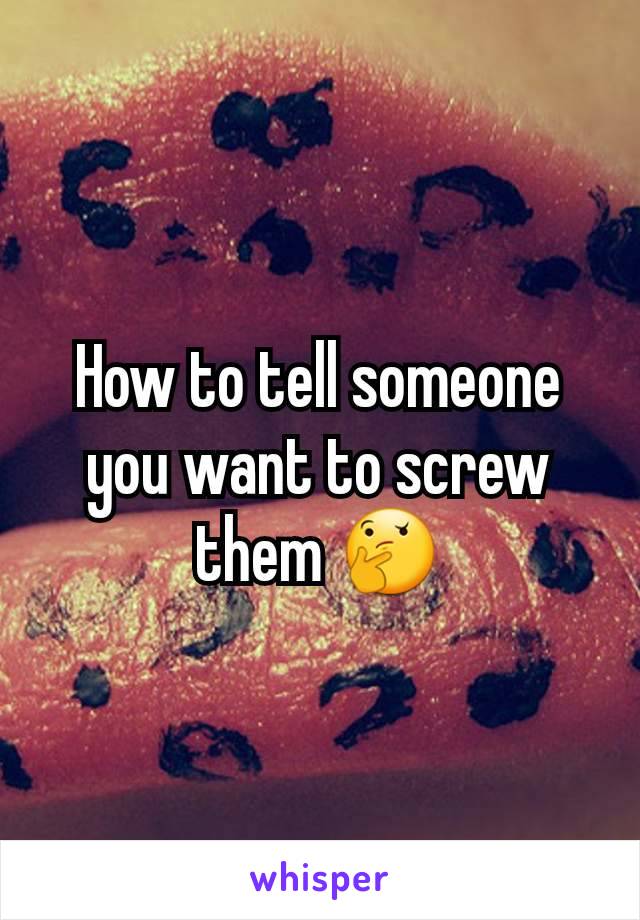 How to tell someone you want to screw them 🤔