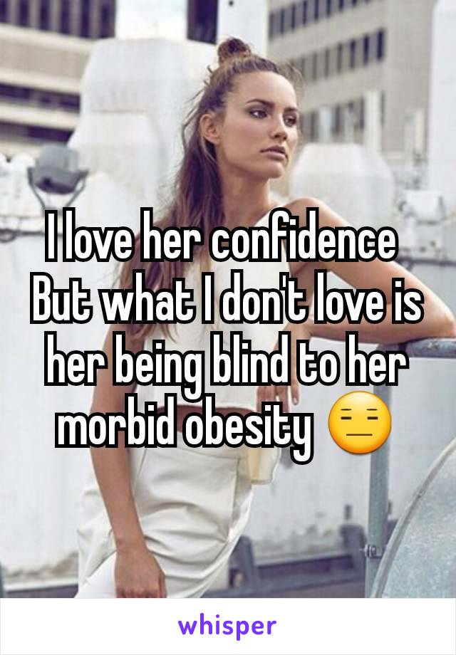 I love her confidence 
But what I don't love is her being blind to her morbid obesity 😑