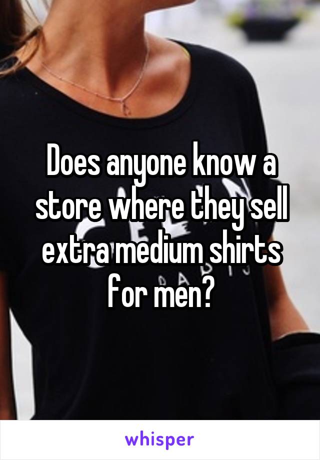 Does anyone know a store where they sell extra medium shirts for men?