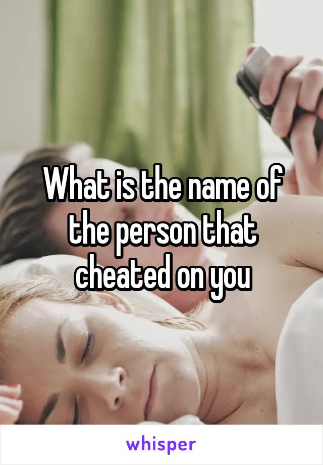 What is the name of the person that cheated on you