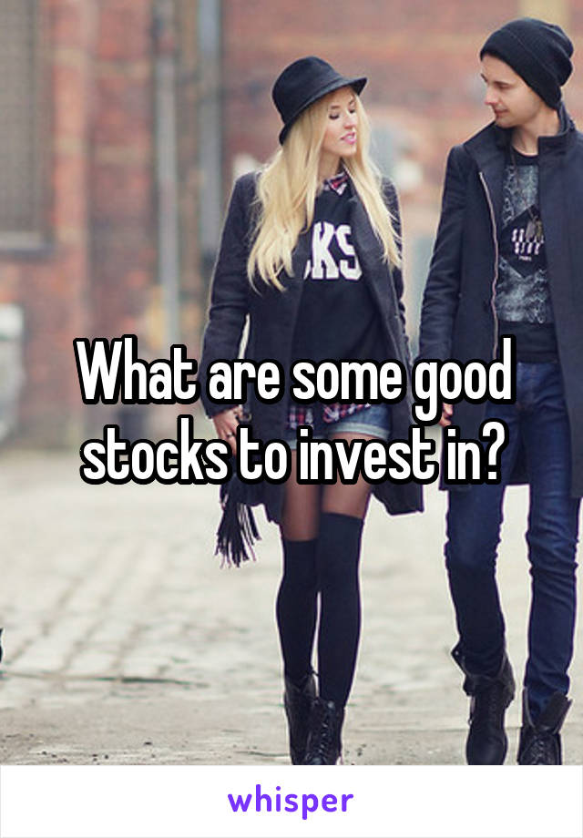 What are some good stocks to invest in?