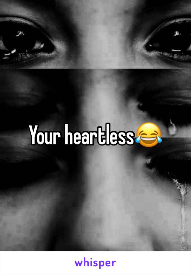 Your heartless😂