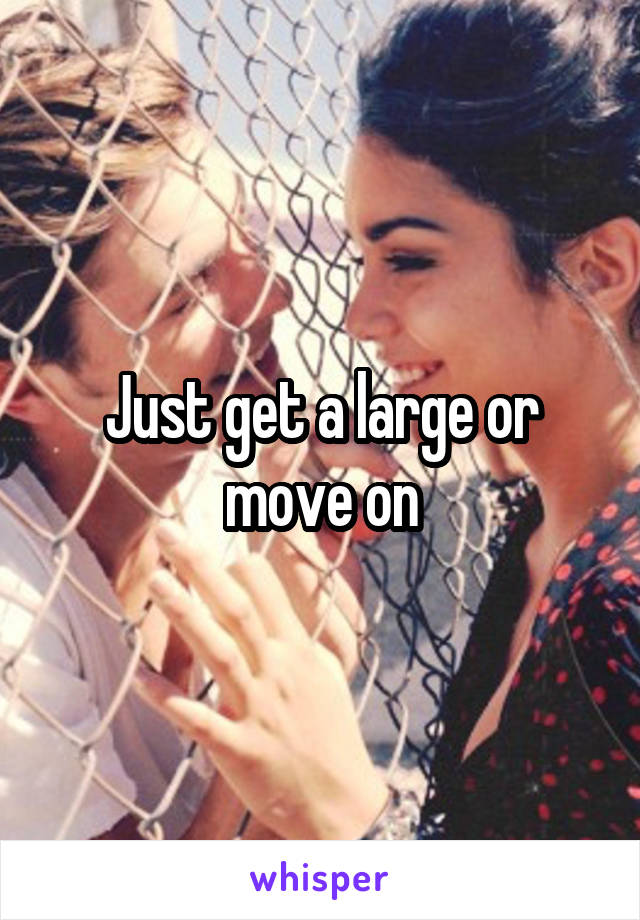 Just get a large or move on