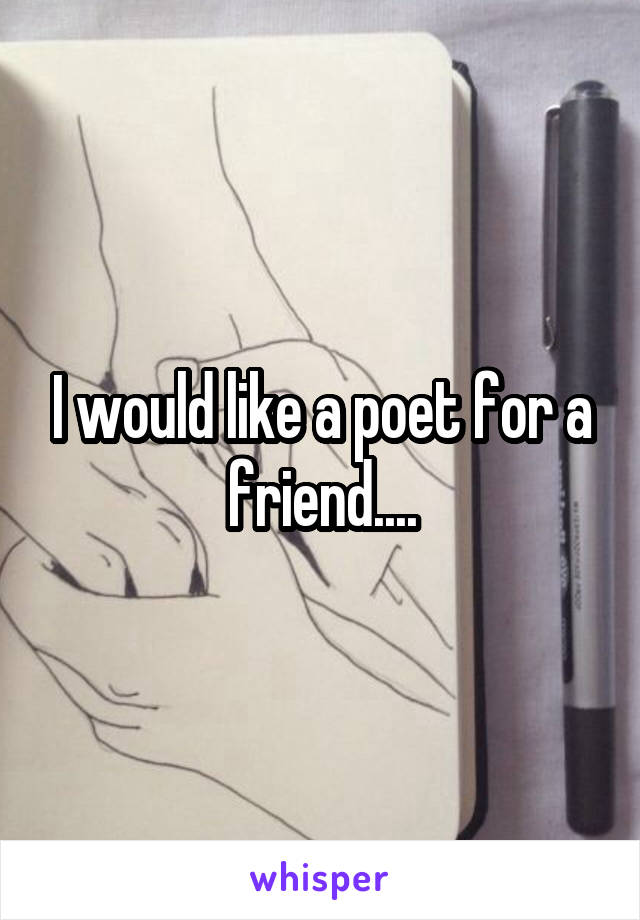 I would like a poet for a friend....