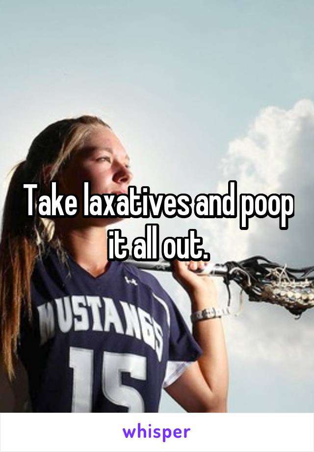 Take laxatives and poop it all out.
