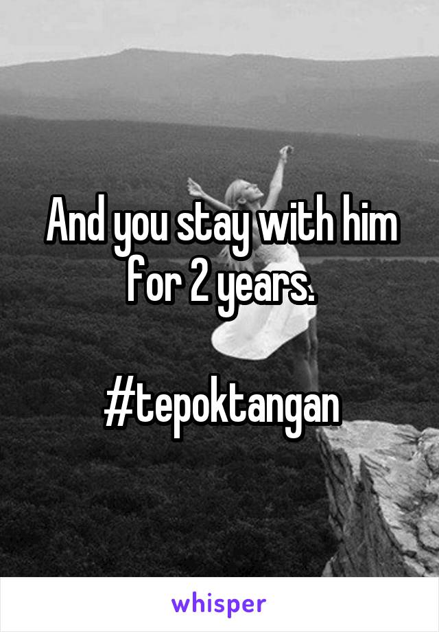And you stay with him for 2 years.

#tepoktangan