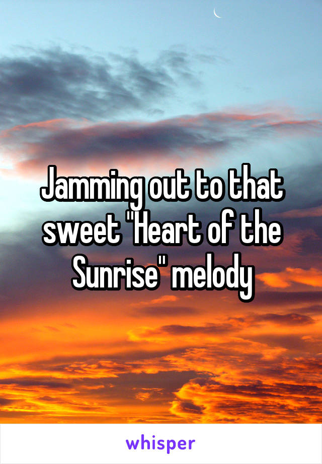 Jamming out to that sweet "Heart of the Sunrise" melody