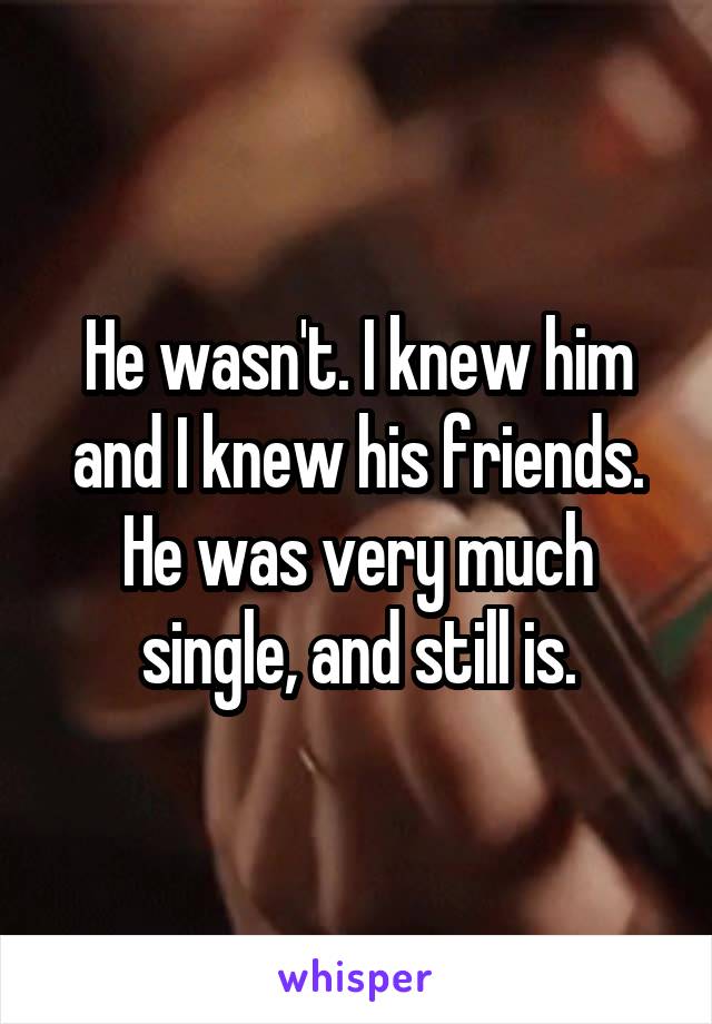 He wasn't. I knew him and I knew his friends. He was very much single, and still is.
