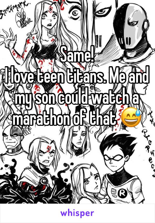 Same!
I love teen titans. Me and my son could watch a marathon of that 😅