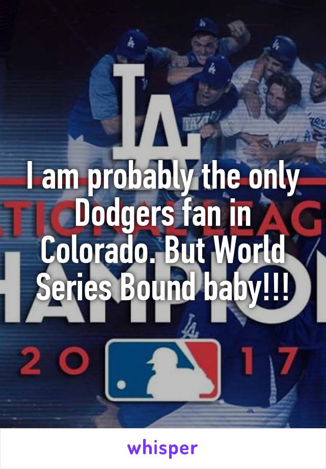 I am probably the only Dodgers fan in Colorado. But World Series Bound baby!!!