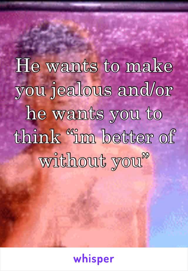 He wants to make you jealous and/or he wants you to think “im better of without you”