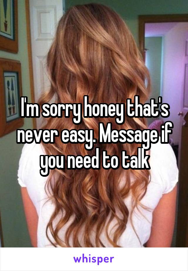 I'm sorry honey that's never easy. Message if you need to talk